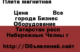 Плита магнитная 7208 0003 › Цена ­ 20 000 - Все города Бизнес » Оборудование   . Татарстан респ.,Набережные Челны г.